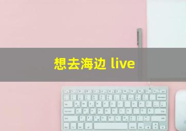 想去海边 live